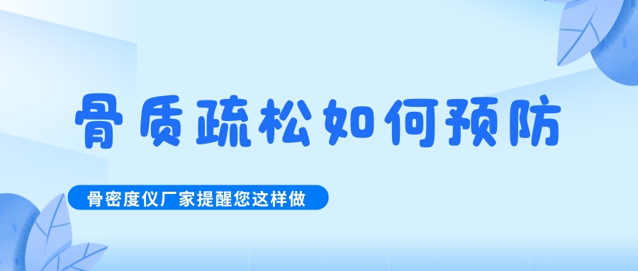 怎么預(yù)防治療骨質(zhì)疏松呢?骨密度檢測儀生產(chǎn)廠家提醒您這樣做！